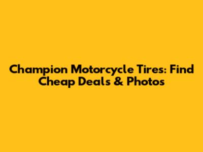 Champion Motorcycle Tires: Find Cheap Deals & Photos