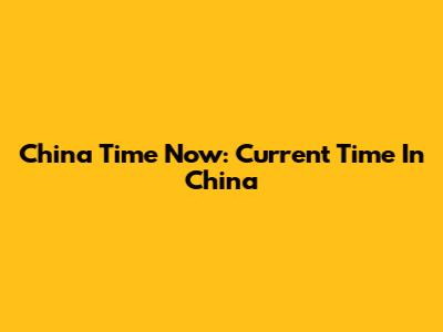 China Time Now: Current Time In China