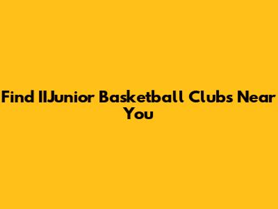 Find IIJunior Basketball Clubs Near You