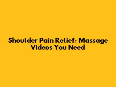 Shoulder Pain Relief: Massage Videos You Need