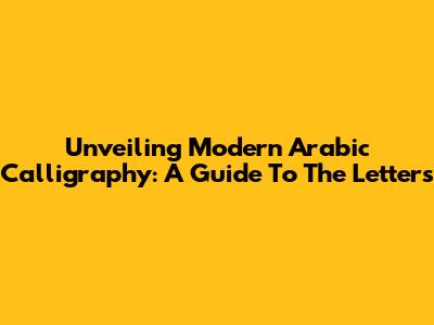 Unveiling Modern Arabic Calligraphy: A Guide To The Letters